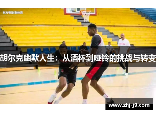 胡尔克幽默人生：从酒杯到哑铃的挑战与转变