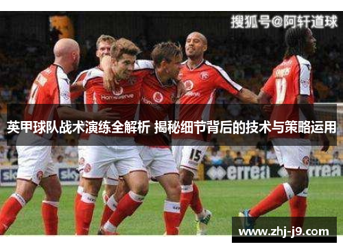 英甲球队战术演练全解析 揭秘细节背后的技术与策略运用