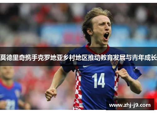 莫德里奇携手克罗地亚乡村地区推动教育发展与青年成长