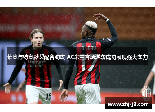 莱奥与特奥默契配合助攻 AC米兰客场逆袭成功展现强大实力