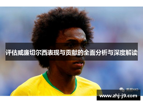 评估威廉切尔西表现与贡献的全面分析与深度解读