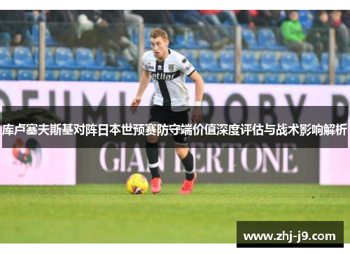 库卢塞夫斯基对阵日本世预赛防守端价值深度评估与战术影响解析