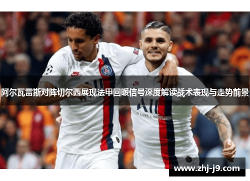 阿尔瓦雷斯对阵切尔西展现法甲回暖信号深度解读战术表现与走势前景