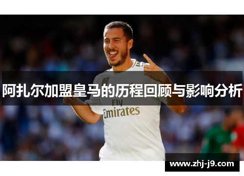 阿扎尔加盟皇马的历程回顾与影响分析