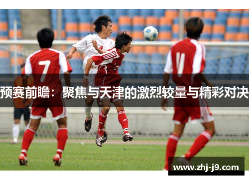 预赛前瞻:聚焦与天津的激烈较量与精彩对决 预赛前瞻:聚焦与天津的激烈较量与精彩对决