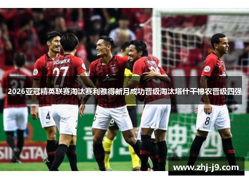 2026亚冠精英联赛淘汰赛利雅得新月成功晋级淘汰塔什干棉农晋级四强