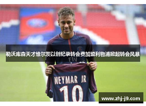 勒沃库森天才维尔茨以创纪录转会费加盟利物浦掀起转会风暴