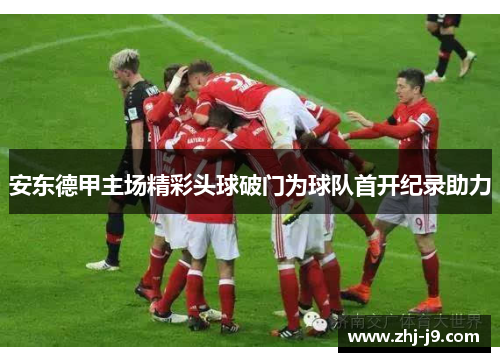 安东德甲主场精彩头球破门为球队首开纪录助力