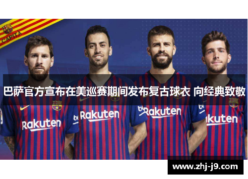 巴萨官方宣布在美巡赛期间发布复古球衣 向经典致敬
