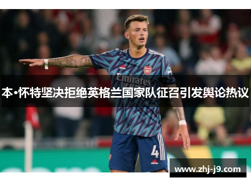本·怀特坚决拒绝英格兰国家队征召引发舆论热议