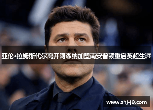 亚伦·拉姆斯代尔离开阿森纳加盟南安普顿重启英超生涯