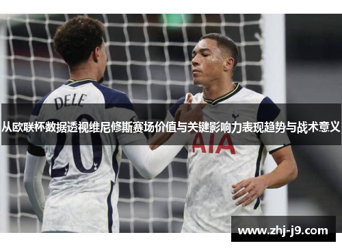 从欧联杯数据透视维尼修斯赛场价值与关键影响力表现趋势与战术意义