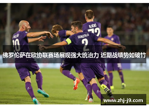 佛罗伦萨在欧协联赛场展现强大统治力 近期战绩势如破竹 佛罗伦萨在欧协联赛场展现强大统治力 近期战绩势如破竹