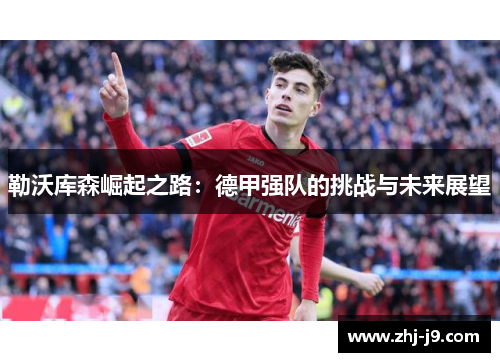勒沃库森崛起之路：德甲强队的挑战与未来展望