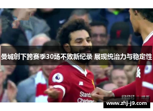 曼城创下跨赛季30场不败新纪录 展现统治力与稳定性
