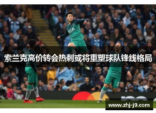 索兰克高价转会热刺或将重塑球队锋线格局