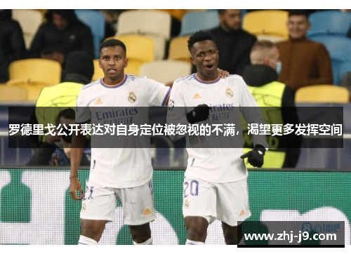 罗德里戈公开表达对自身定位被忽视的不满，渴望更多发挥空间