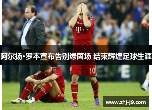 阿尔扬·罗本宣布告别绿茵场 结束辉煌足球生涯
