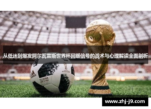 从低迷到爆发阿尔瓦雷斯世界杯回暖信号的战术与心理解读全面剖析