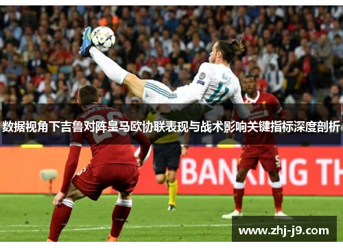 数据视角下吉鲁对阵皇马欧协联表现与战术影响关键指标深度剖析