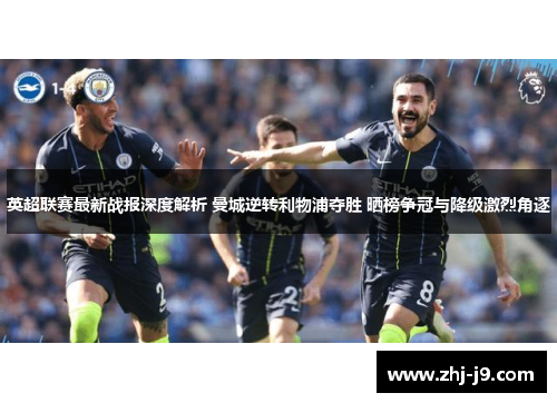 英超联赛最新战报深度解析 曼城逆转利物浦夺胜 晒榜争冠与降级激烈角逐