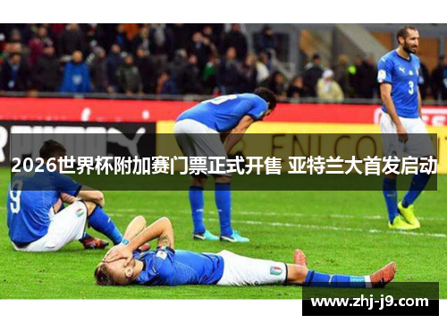 2026世界杯附加赛门票正式开售 亚特兰大首发启动 2026世界杯附加赛门票正式开售 亚特兰大首发启动