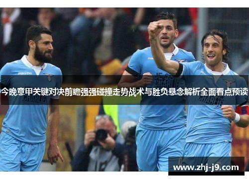 今晚意甲关键对决前瞻强强碰撞走势战术与胜负悬念解析全面看点预读 今晚意甲关键对决前瞻强强碰撞走势战术与胜负悬念解析全面看点预读