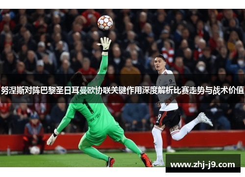 努涅斯对阵巴黎圣日耳曼欧协联关键作用深度解析比赛走势与战术价值 努涅斯对阵巴黎圣日耳曼欧协联关键作用深度解析比赛走势与战术价值