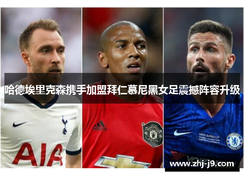 哈德埃里克森携手加盟拜仁慕尼黑女足震撼阵容升级 哈德埃里克森携手加盟拜仁慕尼黑女足震撼阵容升级