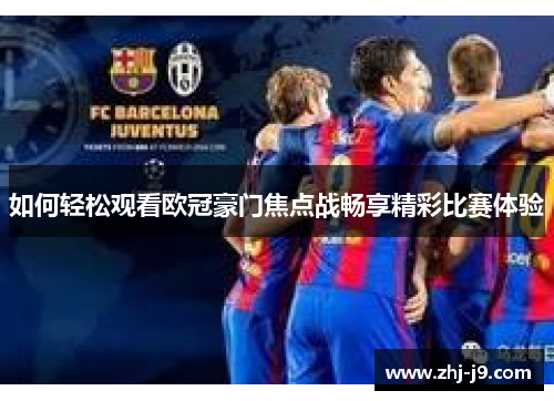 如何轻松观看欧冠豪门焦点战畅享精彩比赛体验 如何轻松观看欧冠豪门焦点战畅享精彩比赛体验