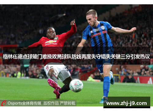 格林伍德点球破门难挽败局球队防线再度失守错失关键三分引发热议 格林伍德点球破门难挽败局球队防线再度失守错失关键三分引发热议