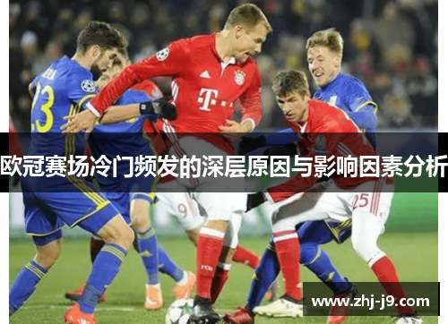 欧冠赛场冷门频发的深层原因与影响因素分析 欧冠赛场冷门频发的深层原因与影响因素分析