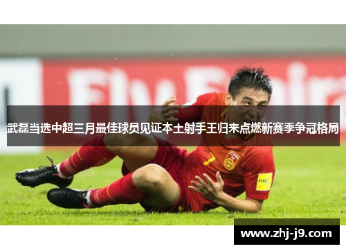 武磊当选中超三月最佳球员见证本土射手王归来点燃新赛季争冠格局 武磊当选中超三月最佳球员见证本土射手王归来点燃新赛季争冠格局