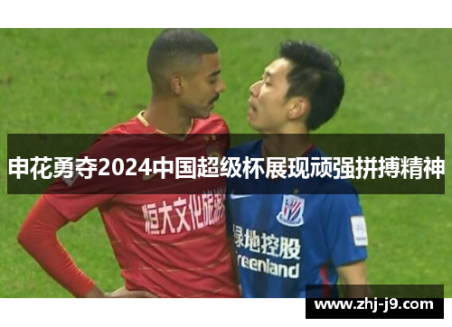 申花勇夺2024中国超级杯展现顽强拼搏精神