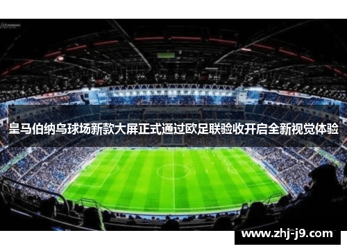皇马伯纳乌球场新款大屏正式通过欧足联验收开启全新视觉体验 皇马伯纳乌球场新款大屏正式通过欧足联验收开启全新视觉体验