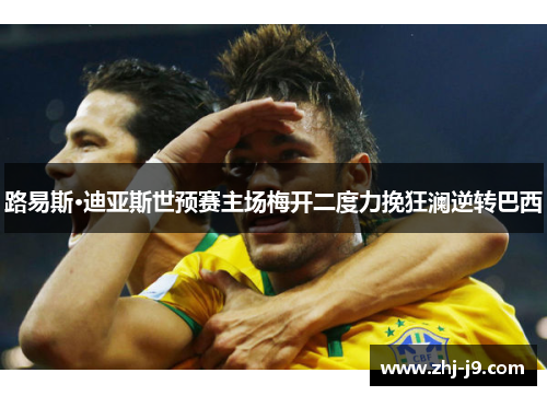 路易斯·迪亚斯世预赛主场梅开二度力挽狂澜逆转巴西 路易斯·迪亚斯世预赛主场梅开二度力挽狂澜逆转巴西