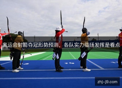 奥运会射箭夺冠形势预测，各队实力临场发挥是看点
